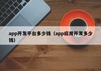 app开发平台多少钱（app应用开发多少钱）