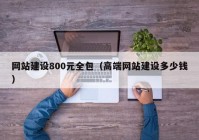 网站建设800元全包（高端网站建设多少钱）