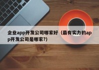 企业app开发公司哪家好（最有实力的app开发公司是哪家?）