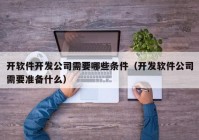 开软件开发公司需要哪些条件（开发软件公司需要准备什么）