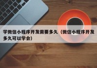 学微信小程序开发需要多久（微信小程序开发多久可以学会）