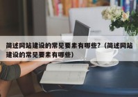 简述网站建设的常见要素有哪些?（简述网站建设的常见要素有哪些）