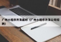 广州小程序开发最好（广州小程序开发公司招聘）