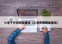 ic电子外贸网站建设（上海外贸网站建设）