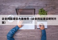 企业网站建设方案推荐（企业网站建设规划方案）