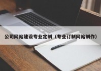 公司网站建设专业定制（专业订制网站制作）