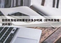 软件开发培训班要培训多少时间（软件开发培训内容）