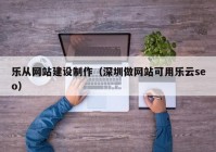 乐从网站建设制作（深圳做网站可用乐云seo）