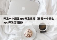 开发一个原生app开发流程（开发一个原生app开发流程图）