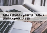 免费中文版傻瓜式app开发工具（免费中文版傻瓜式app开发工具下载）