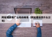 网站建设推广公司找哪家（网站建设找什么公司）