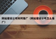 网站建设公司如何推广（网站建设公司怎么推广）