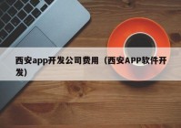 西安app开发公司费用（西安APP软件开发）