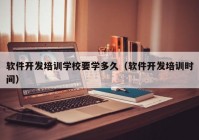 软件开发培训学校要学多久（软件开发培训时间）