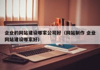 企业的网站建设哪家公司好（网站制作 企业网站建设哪家好）