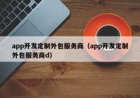 app开发定制外包服务商（app开发定制外包服务商d）