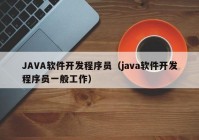 JAVA软件开发程序员（java软件开发程序员一般工作）