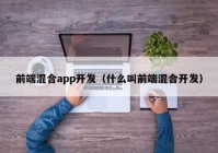 前端混合app开发（什么叫前端混合开发）