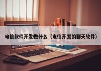 电信软件开发做什么（电信开发的聊天软件）