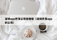 深圳app开发公司有哪些（深圳开发app的公司）