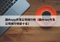 国内app开发公司排行榜（国内app开发公司排行榜前十名）