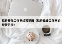 软件开发工作室经营范围（软件设计工作室的经营范围）