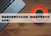 网站建设费用计什么科目（网站建设费属于什么科目）