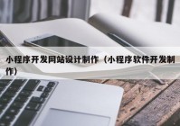 小程序开发网站设计制作（小程序软件开发制作）