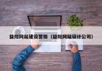 益阳网站建设营销（益阳网站设计公司）