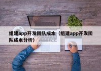 组建app开发团队成本（组建app开发团队成本分析）