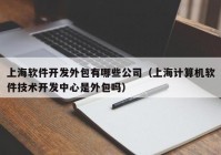 上海软件开发外包有哪些公司（上海计算机软件技术开发中心是外包吗）